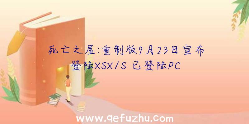 死亡之屋:重制版9月23日宣布登陆XSX/S